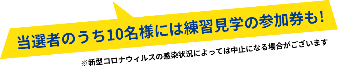 当選者のうち10名様には練習見学の参加券も!