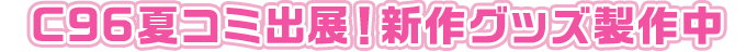 C96夏コミ出展！最新グッズ製作中