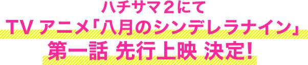 ハチサマ2にてTVアニメ「八月のシンデレラナイン」第一話 先行上映 決定!