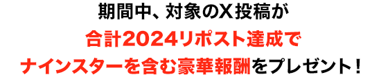 期間中、対象のX投稿が合計2024リポスト達成でナインスターを含む豪華報酬をプレゼント！