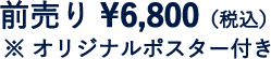 前売り ¥6,800（税込）※オリジナルポスター付き