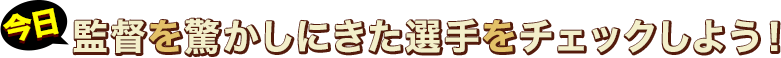 今日監督を驚かしにきた選手をはこの子！